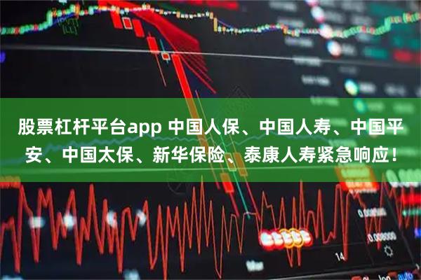 股票杠杆平台app 中国人保、中国人寿、中国平安、中国太保、新华保险、泰康人寿紧急响应！
