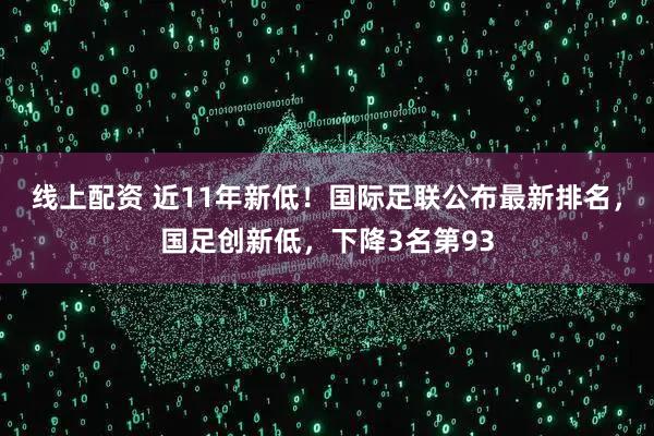 线上配资 近11年新低！国际足联公布最新排名，国足创新低，下降3名第93