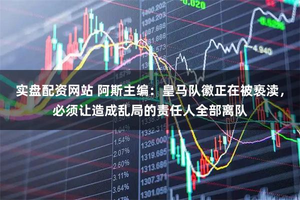 实盘配资网站 阿斯主编：皇马队徽正在被亵渎，必须让造成乱局的责任人全部离队